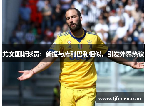 尤文图斯球员：新援与库利巴利相似，引发外界热议
