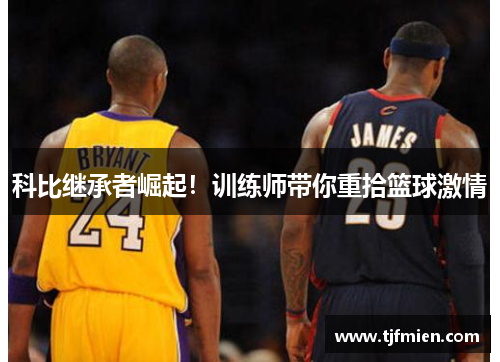 科比继承者崛起！训练师带你重拾篮球激情